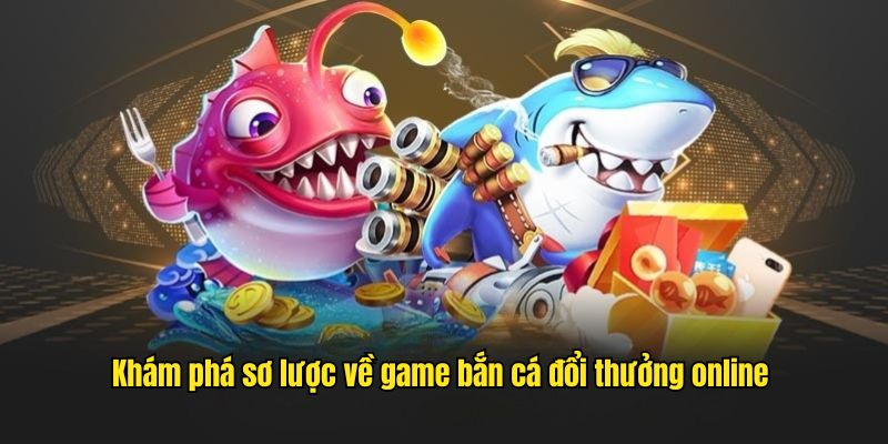 Khám phá sơ lược về game bắn cá đổi thưởng online