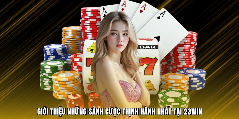 Giới thiệu những sảnh cược thịnh hành nhất tại 23WIN