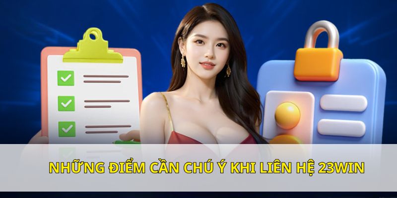 Các điểm cần lưu ý khi liên hệ nhà cái 23WIN