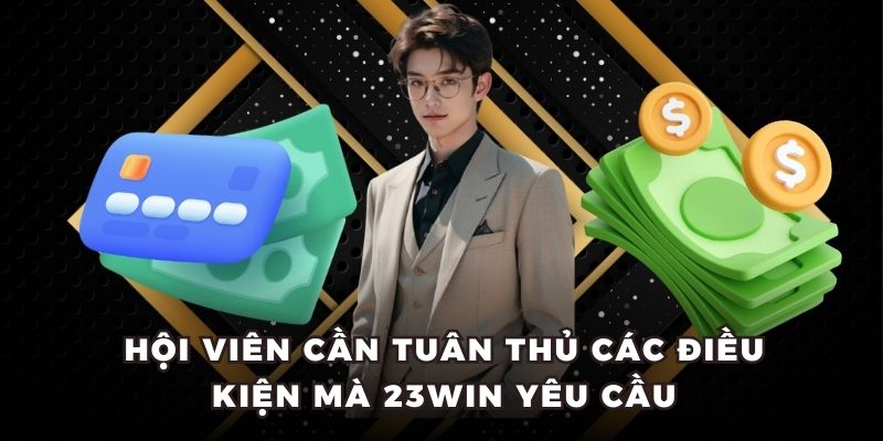Hội viên cần tuân thủ các điều kiện mà 23WIN yêu cầu