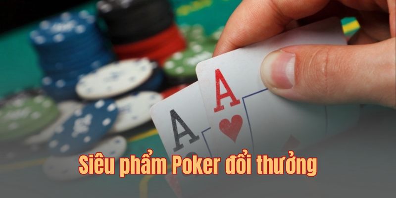 Tìm hiểu về game Poker đổi thưởng trực tuyến